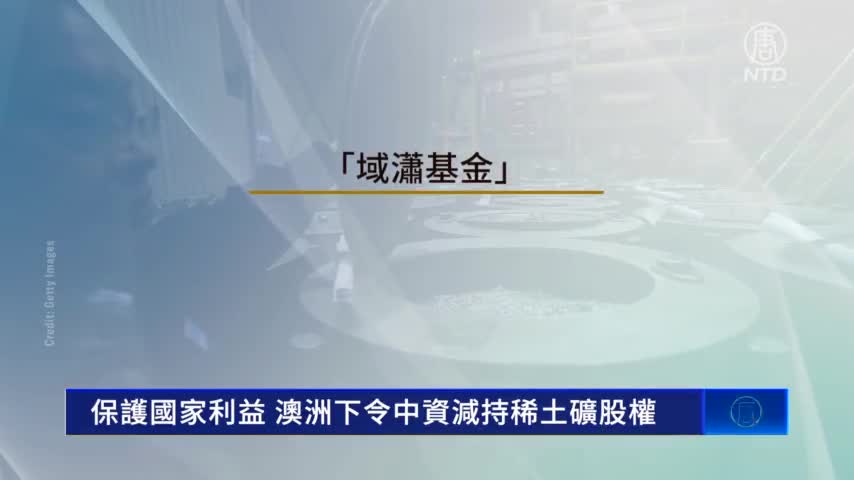 保护国家利益澳洲下令中资减持稀土矿股权| 域潇基金| 北方矿业| 澳洲稀土| 新唐人电视台