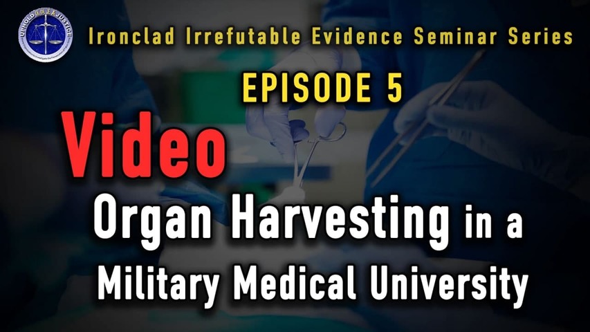 Ironclad Irrefutable Evidence Seminar Series Episode 5: Organ Harvesting in a Military Medical University: Video