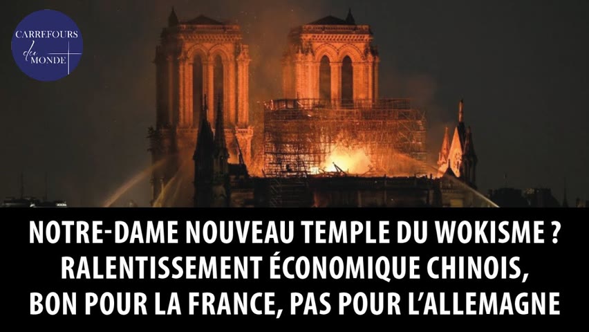 Notre-dame, nouveau temple "woke"? Ralentissement chinois, bon pour la France, pas pour l'Allemagne