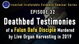 Ironclad Irrefutable Evidence Seminar Series (IIESS)   WOIPFG’s Special Case Compilation   Episode 32: Deathbed Testimonies of a Falun Dafa Disciple Murdered by Live Organ Harvesting in 2019