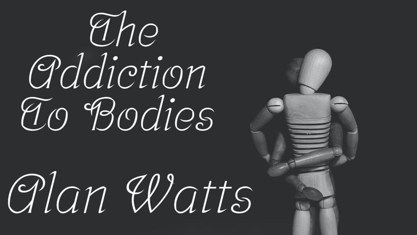 Alan Watts ~ The Addiction To Animal Bodies