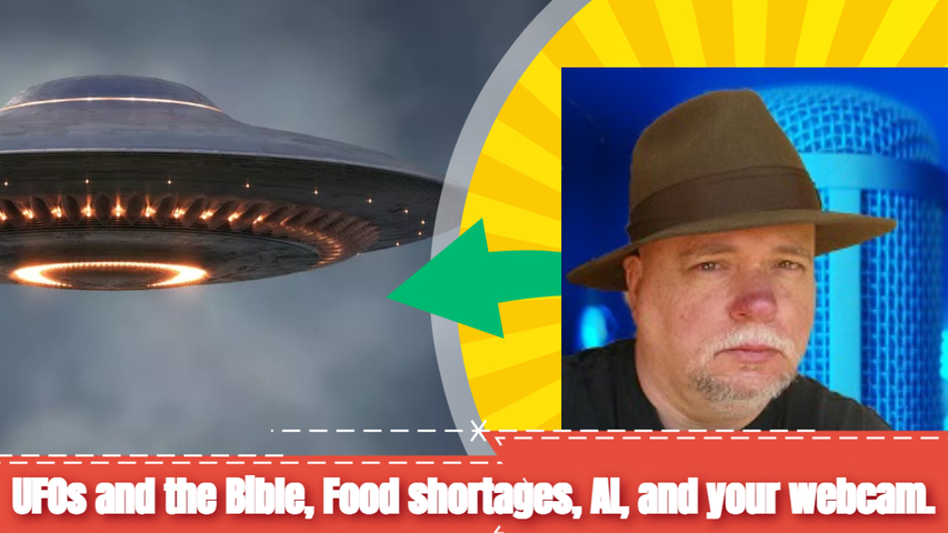 UFO's and the Bible, Food shortages, AI, and your webcam.