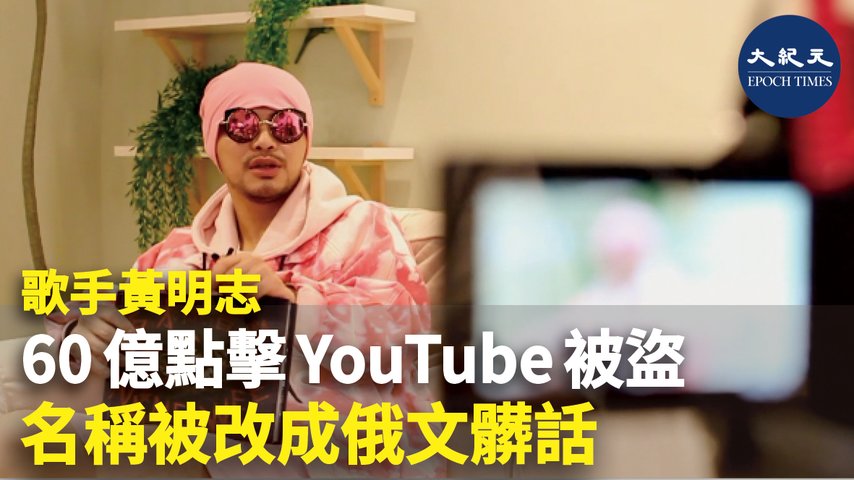 歌手黃明志60億點擊YouTube被盜 名稱被改成俄文髒話