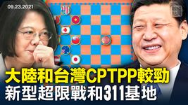 中共和台灣先後申請加入，CPTPP成美中台較量新戰場；311基地是中共新型非常規戰爭的前線 | 橫河觀點 | 專家評論 2021.09.23