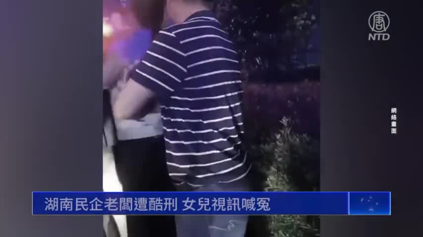 湖南民企老闆遭酷刑 女兒視訊喊冤｜#新唐人新聞