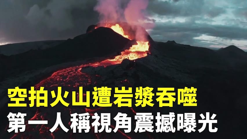 空拍火山遭岩漿吞噬 第一人稱視角震撼曝光 - 火山爆發景象 - 新唐人亞太電視台