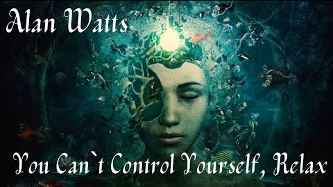 Alan Watts ~ You Can`t Control Yourself, Relax