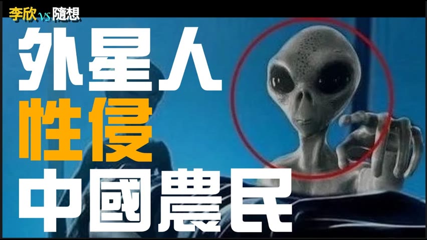 🔥🔥外星人性侵中國農民❗️（李欣隨想78）
