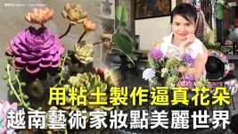 用粘土製作逼真花朵 越南藝術家妝點美麗世界 - 仿真黏土藝術 - 新唐人亞太電視台