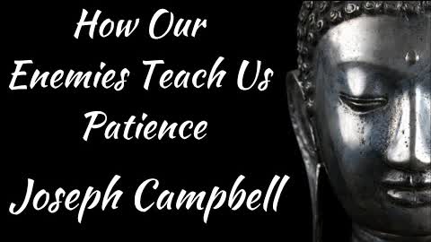 Joseph Campbell ~ How Our Enemies Teach Us Patience