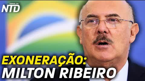 Milton Ribeiro exonerado do MEC; Rússia e China ainda mais fortes; Bolsonaro: pré-candidatura