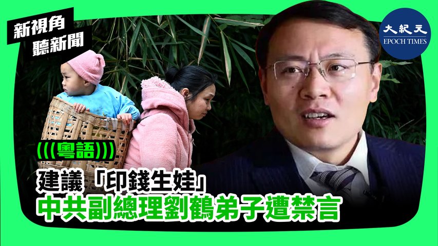 【新視角聽新聞】（粵語）建議「印錢生娃」，中共副總理劉鶴弟子遭禁言。