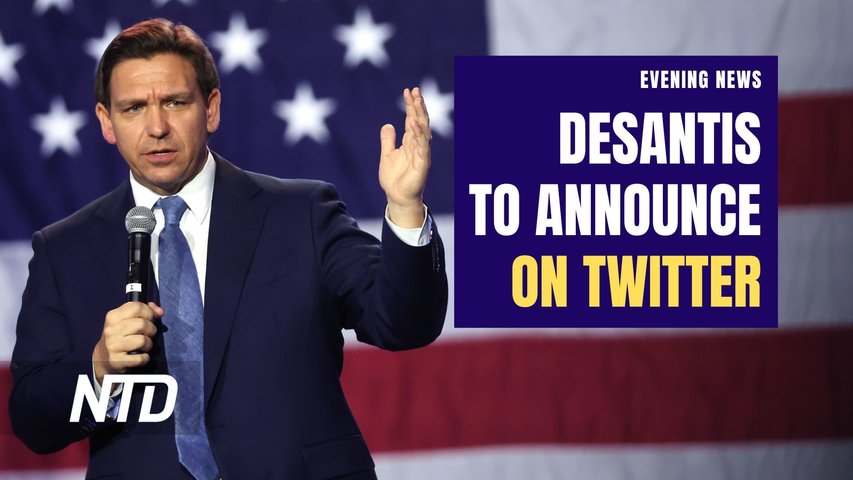 NTD Evening News (May 23): DeSantis to Launch 2024 White House Bid on Twitter; Trump Makes Virtual Court Appearance in NY Criminal Case
