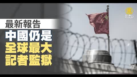 最新報告 中國仍是全球最大記者監獄｜新聞精選｜20221216