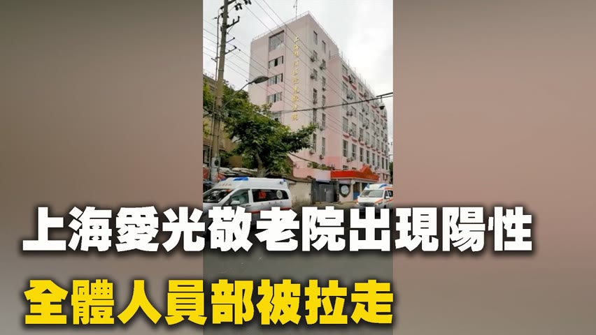 5月19日上海市楊浦區愛光敬老院出現陽性，全體人員部被拉走。| #大紀元新聞網