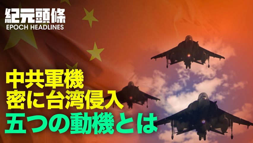 🔶【紀元ヘッドライン】🔶中共軍機頻繁に台湾侵入、その背景には、大きく分けて中共の5つの動機があるという。