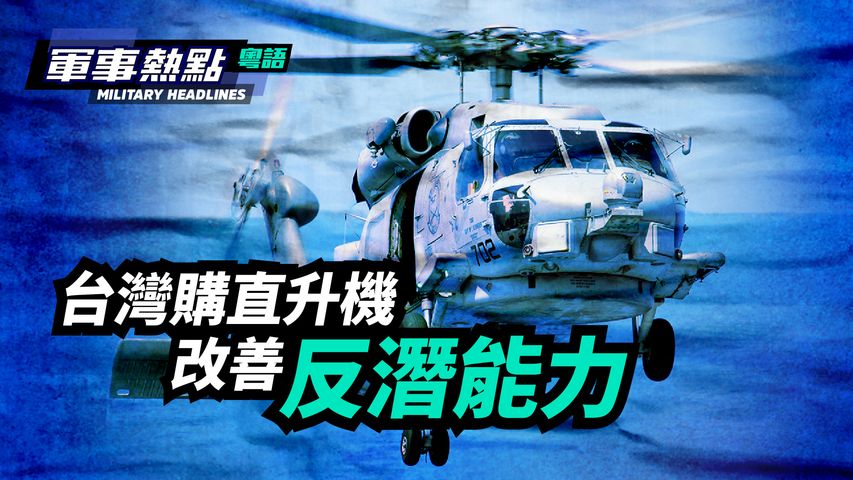 【軍事熱點】(粵語)  今年中共潛艇在台海地區的頻繁活動，迫使台灣在經費緊張的情況下恢復擱置的反潛直升機採購計劃，完善台灣防禦體系