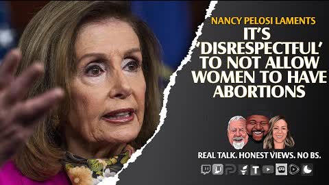Pelosi Laments: It’s ‘Disrespectful’ To Not Allow Women To Have Abortions
