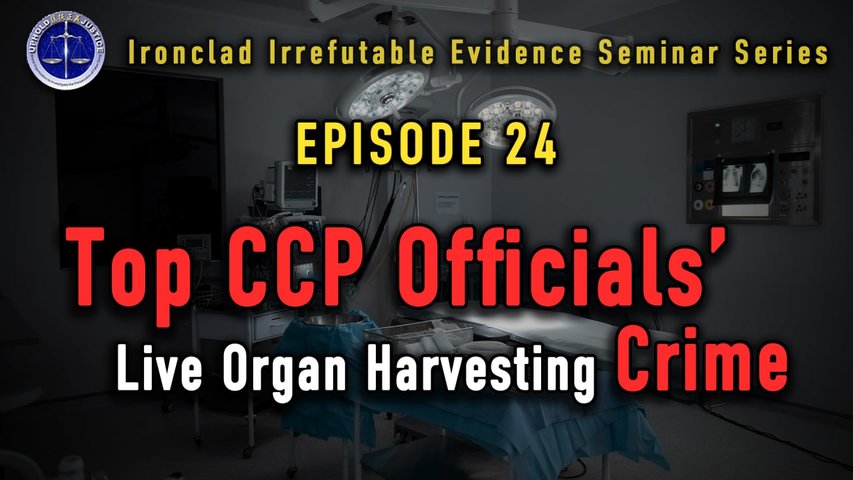 Ironclad Irrefutable Evidence Seminar Series (IIESS) Episode 24 Top CCP Officials’ Live Organ Harvesting Crime
