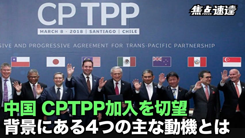 【焦点速達】本来CPTPPは中国共産党の排除を意図する協定だが、彼らが自ら一方的に加入を切望しているのは、苦肉の策と言わざるを得ない