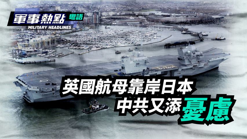 【軍事熱點】(粵語)  英國航母戰鬥群靠岸日本，預示西太平洋軍事存在正在發生變化