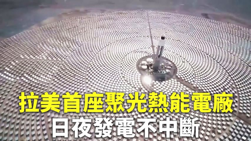 拉美首座聚光熱能電廠 日夜發電不中斷 - 再生能源發電 - 新唐人亞太電視台