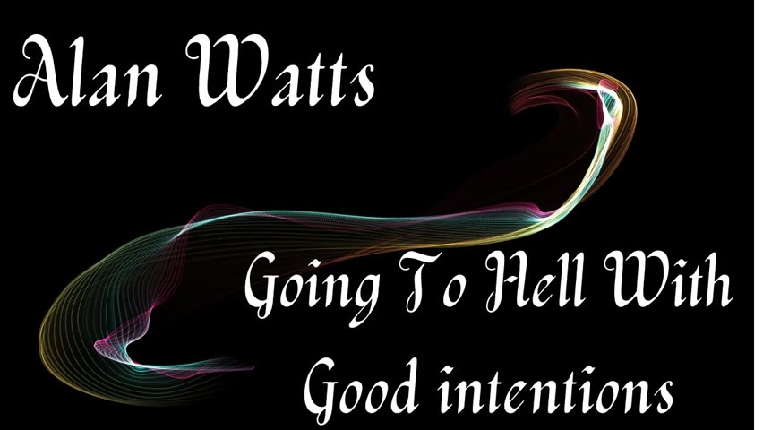 Alan Watts ~ Going To Hell With Good Intentions