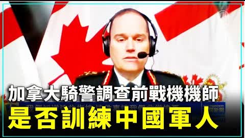 加拿大騎警調查前戰機機師是否訓練中國軍人 ｜#新唐人新聞