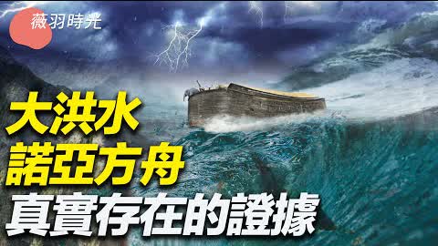 諾亞方舟真實存在，大洪水來自哪裡？｜薇羽時光 第59期