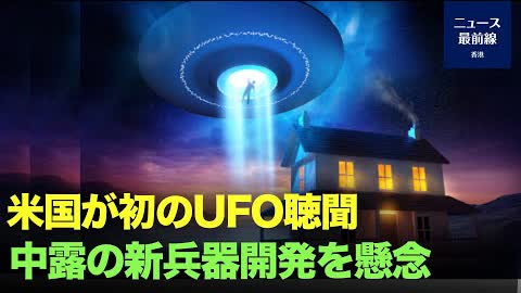 【キーポイント】米国が半世紀ぶりの未確認飛行物体（UFO）に関する公聴会を開催した。会議では、米国の国家安全保障に重点を置き、中露両国を名指しした。
