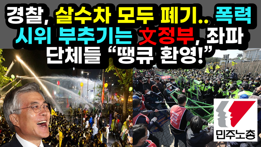 [#446] 경찰, 살수차 모두 폐기.. 폭력시위 부추기는 文정부, 좌파 단체들 “땡큐 환영!”