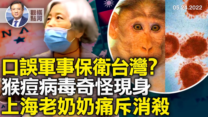 🔥  拜登談軍事保衛台灣，口誤還是政策清晰化，猴痘病毒已經開始政治正確的爭論，居然和武毒所有關，從上海老奶奶痛斥消殺想到的｜橫河觀點 專家評論 2022.05.24