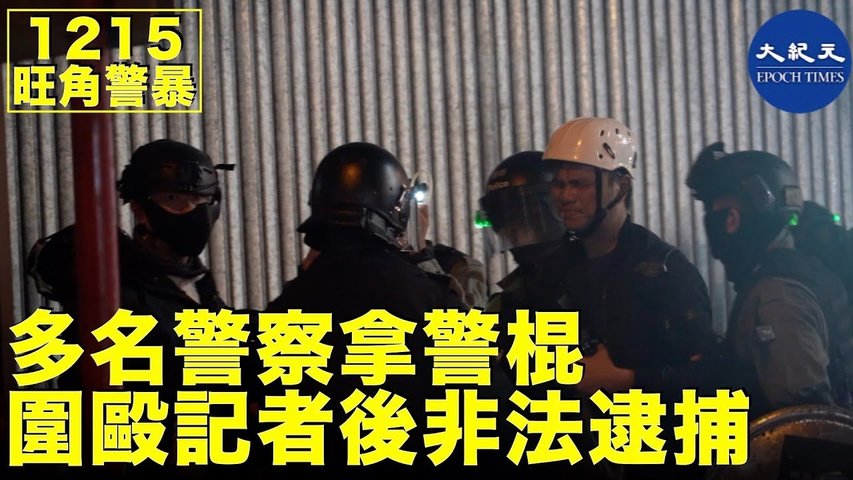 【12.15旺角警暴】12月15日晚間港警旺角深夜攻擊記者，多名警察拿警棍圍毆記者，並非法逮捕_ #香港大紀元新唐人聯合新聞頻道