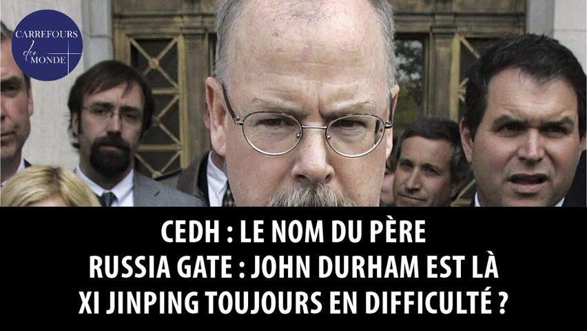 CEDH : le nom du père - Russiagate : John Durham est là - Xi Jinping toujours en difficulté ?