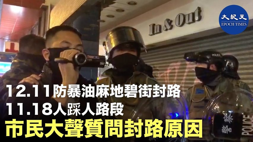 【12.11油麻地警方封路】12月11日晚，防暴在油麻地碧街，11.18人踩人事件路段封路。市民質問原因，警民互相拍攝，警方在市民正氣譴責下被迫離開  _ #香港大紀元新唐人聯合新聞頻道