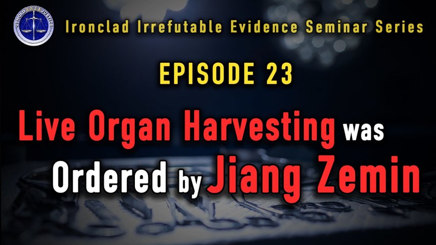 Ironclad Irrefutable Evidence Seminar Series (IIESS)  Episode 23: Live Organ Harvesting was Ordered by Jiang Zemin