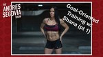 Goal-Oriented Training (ft. Shana Leigh) - Part 1