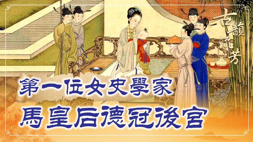 東漢明帝劉莊皇后：她是中國第一位女史學家，協助兩代君王開創了一代盛世，未能生育的她為何能獲得專寵，成為母儀天下的皇后？【 #賢后傳 之二 】｜ #古韻流芳