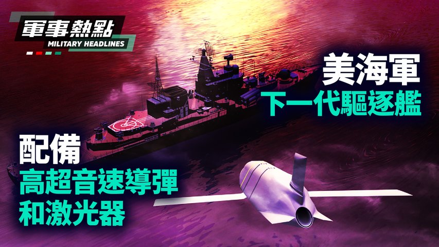 【軍事熱點】美國海軍下一代導彈驅逐艦，  配備高超音速導彈和激光器