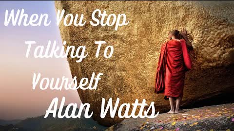 Alan Watts ~ When You Stop Talking To Yourself