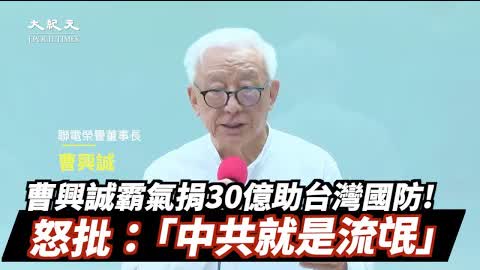 中共霸道軍演💢曹興誠豪捐30億加強台灣國防🇹🇼希望用在這五方面🙌🙌 | 台灣大紀元時報