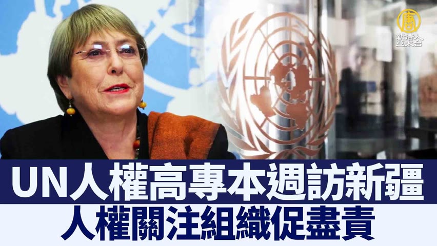 UN人權高專本週訪新疆 人權關注組織促盡責｜時代潮流｜20220523