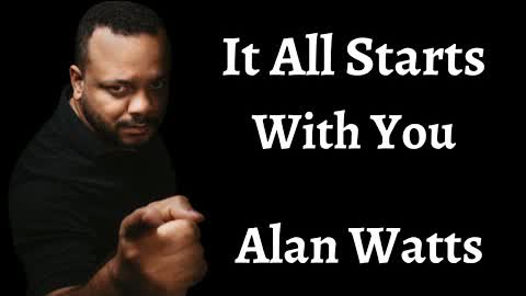 Alan Watts ~ It All Starts With You