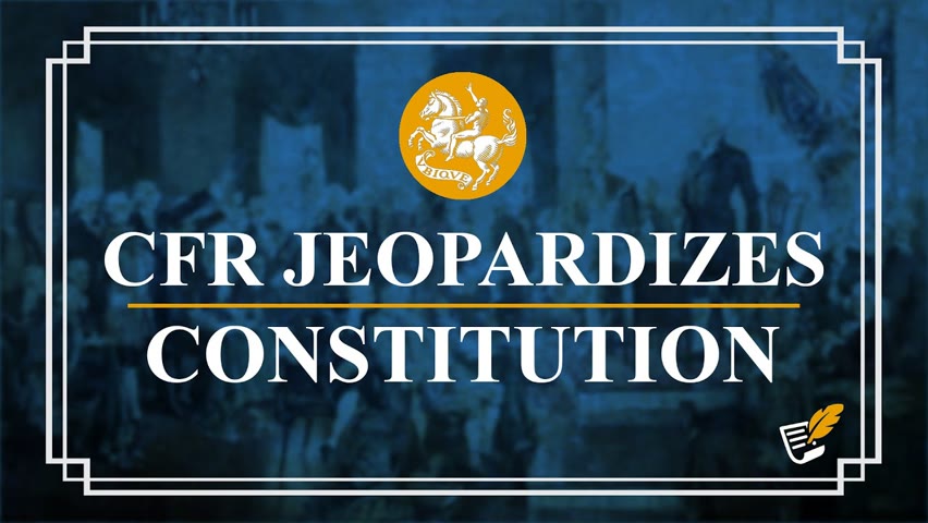 CFR Puts Constitution in Jeopardy| Constitution Corner
