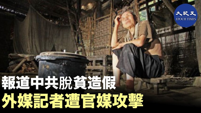 【焦點速遞】外媒在中國採訪的環境日益惡化。外媒記者報道中共脫貧造假，遭中共官媒攻擊；而黨煤自曝：脫貧造假。