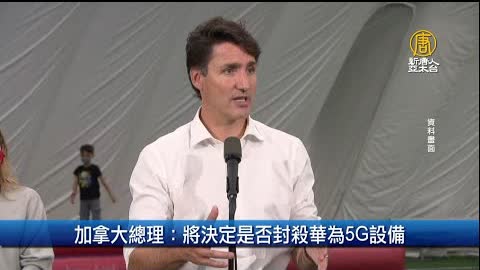 加拿大總理：將決定是否封殺華為5G設備｜財經100秒