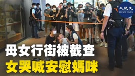 7.2香港銅鑼灣，母女行街，因身穿黑衣被截查，母受驚手震狂嘔，女哭喊安慰媽咪。| #大紀元新聞網