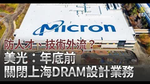 防人才、技術外流？美光：年底前關閉上海DRAM設計業務