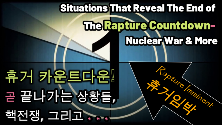 Situations That Reveal The End of The Rapture Countdown- Nuclear War & More / 휴거 카운트다운! 곧 끝나가는 상황, 핵전쟁, 그리고...