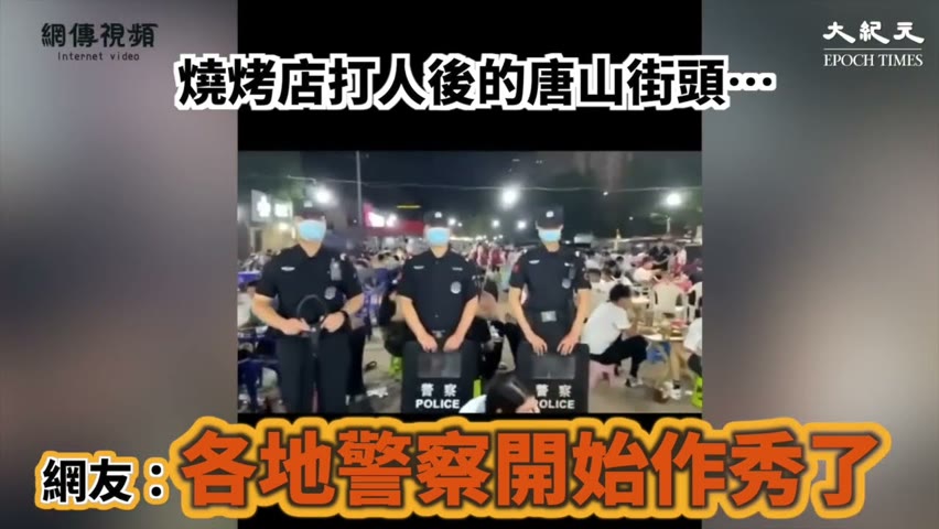 【焦點】燒烤店打人後的唐山街頭…… 網友：「各地警察開始作秀了 」  | 台灣大紀元時報